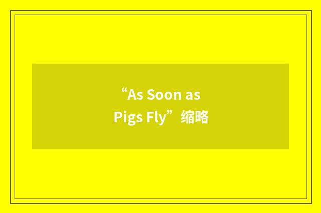 “As Soon as Pigs Fly”缩略