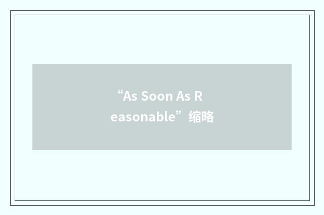“As Soon As Reasonable”缩略