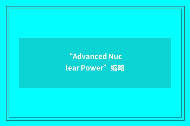 “Advanced Nuclear Power”缩略