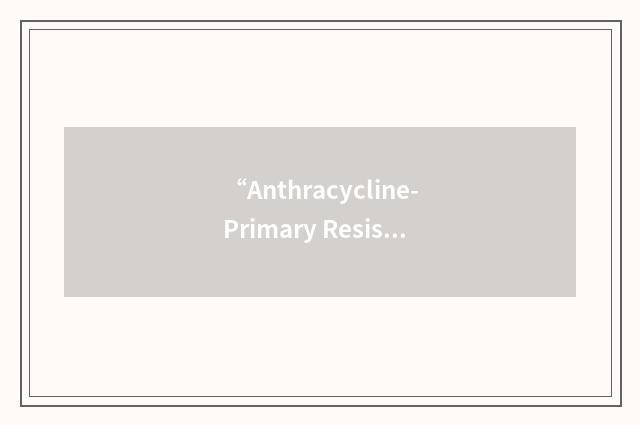 “Anthracycline-Primary Resistant Breast Cancer”缩略