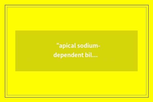 “apical sodium-dependent bile acid transporter”缩略