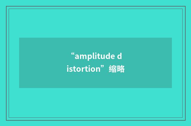 “amplitude distortion”缩略