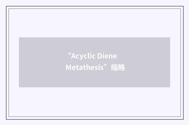 “Acyclic Diene Metathesis”缩略
