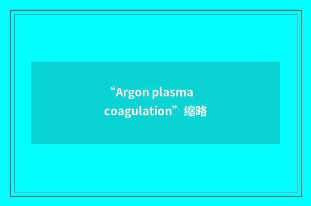 “Argon plasma coagulation”缩略