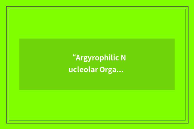“Argyrophilic Nucleolar Organizer Region Associated Proteins”缩略