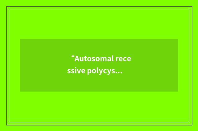 “Autosomal recessive polycystic kidney disease”缩略
