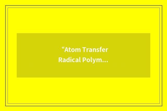 “Atom Transfer Radical Polymerization”缩略