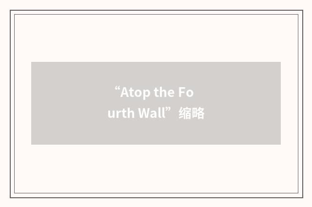 “Atop the Fourth Wall”缩略
