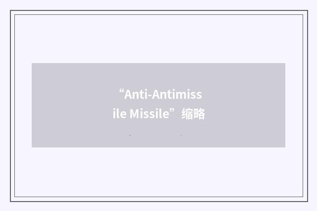 “Anti-Antimissile Missile”缩略