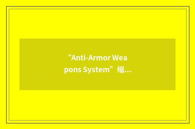 “Anti-Armor Weapons System”缩略
