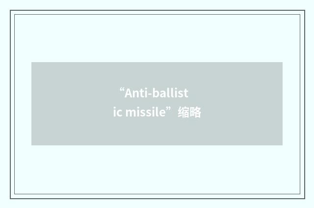 “Anti-ballistic missile”缩略