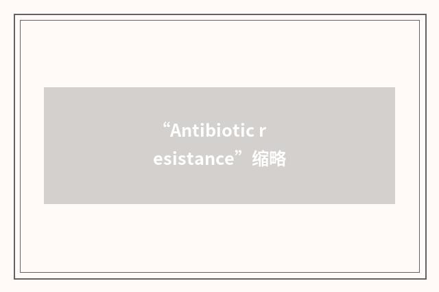 “Antibiotic resistance”缩略
