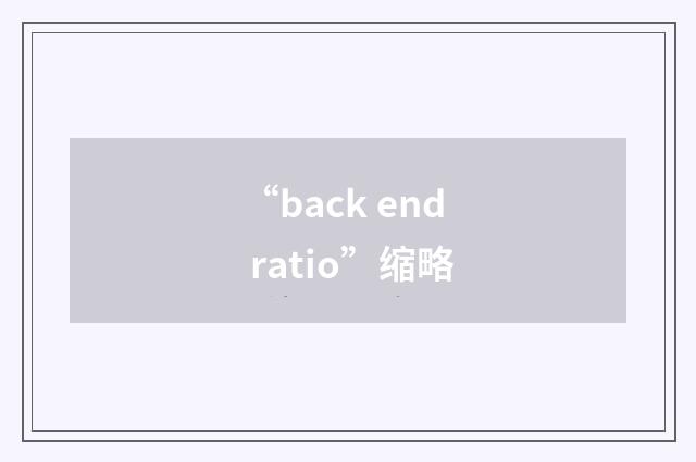“back end ratio”缩略