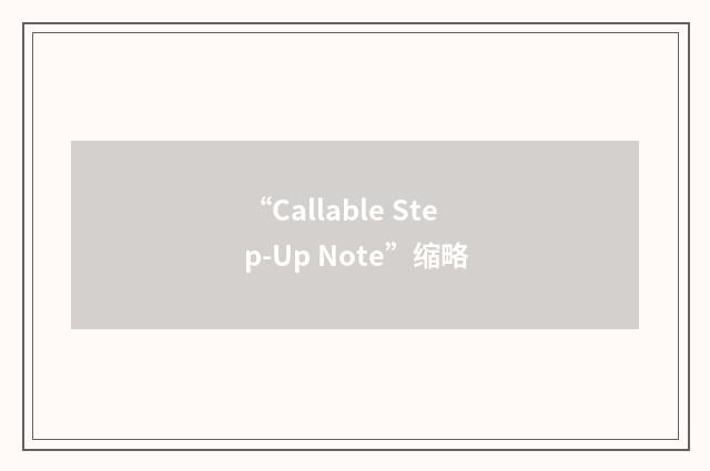 “Callable Step-Up Note”缩略