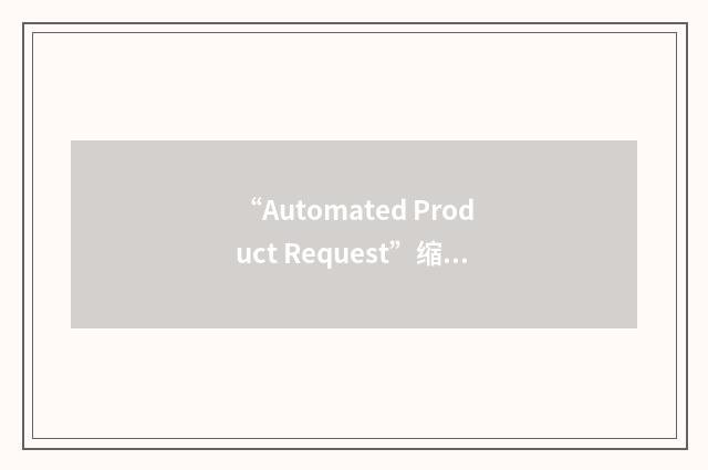 “Automated Product Request”缩略
