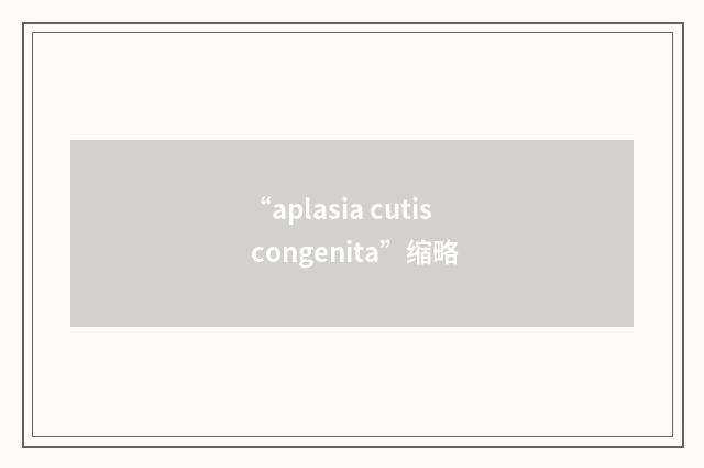 “aplasia cutis congenita”缩略