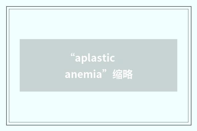 “aplastic anemia”缩略