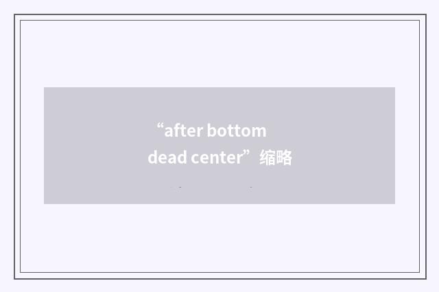 “after bottom dead center”缩略