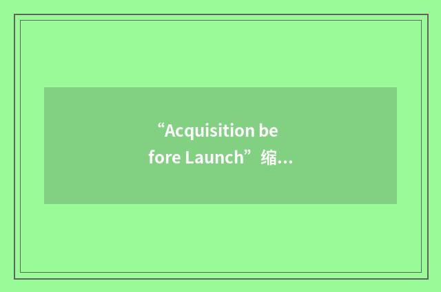“Acquisition before Launch”缩略