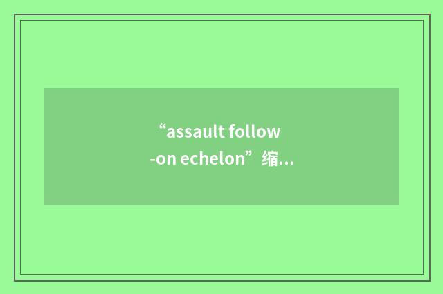 “assault follow-on echelon”缩略