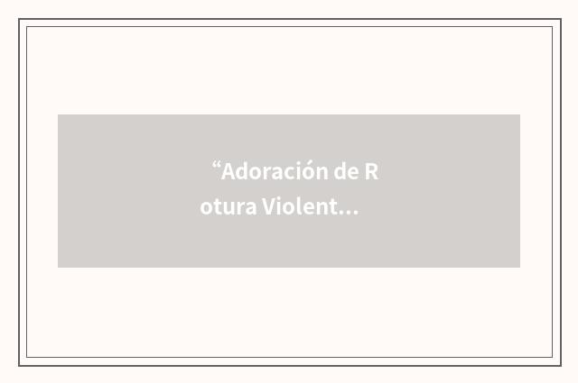 “Adoración de Rotura Violenta”缩略