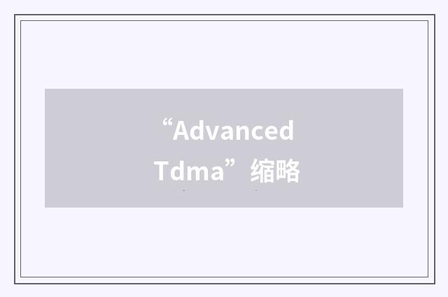 “Advanced Tdma”缩略