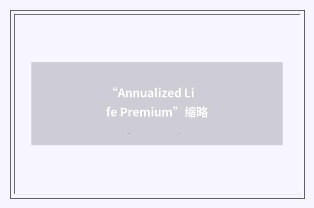 “Annualized Life Premium”缩略