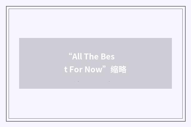 “All The Best For Now”缩略