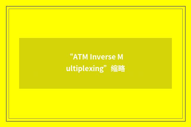 “ATM Inverse Multiplexing”缩略