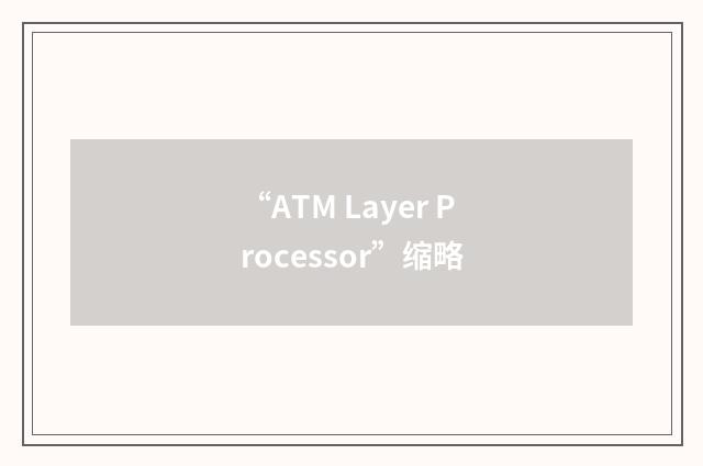 “ATM Layer Processor”缩略