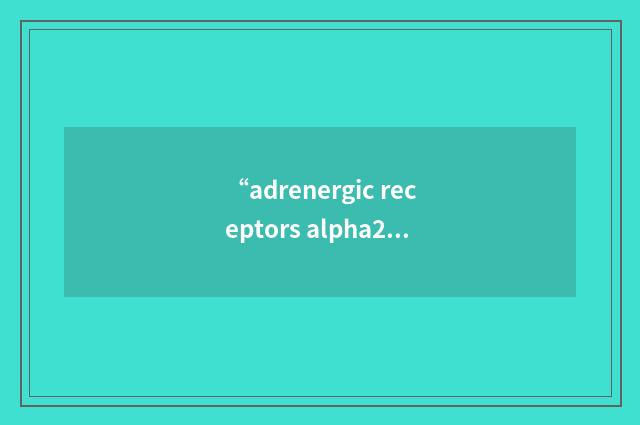 “adrenergic receptors alpha2A and beta1”缩略