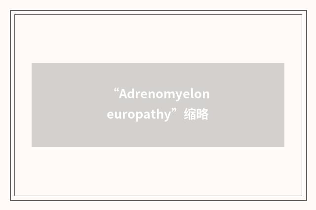 “Adrenomyeloneuropathy”缩略