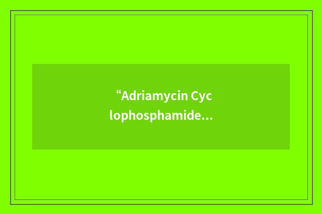 “Adriamycin Cyclophosphamide Etoposide”缩略