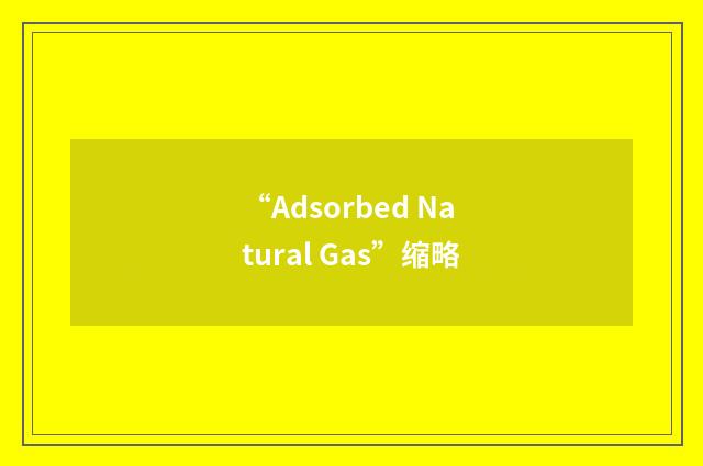 “Adsorbed Natural Gas”缩略
