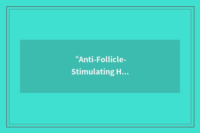 “Anti-Follicle-Stimulating Hormone”缩略