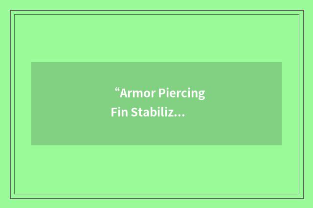 “Armor Piercing Fin Stabilized Discarding Sabot with Tracer”缩略