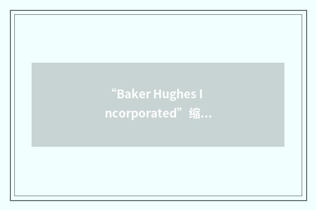 “Baker Hughes Incorporated”缩略