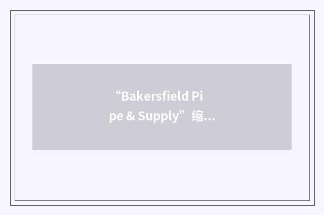 “Bakersfield Pipe & Supply”缩略