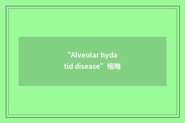 “Alveolar hydatid disease”缩略