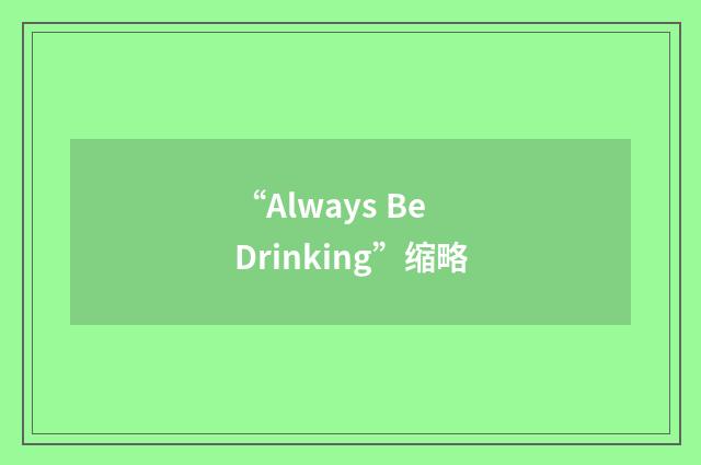 “Always Be Drinking”缩略