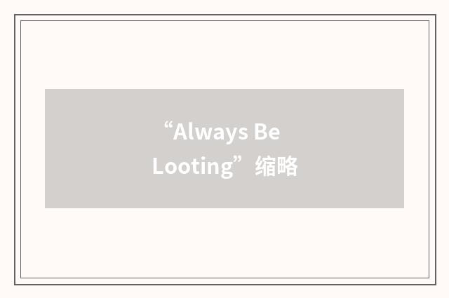 “Always Be Looting”缩略