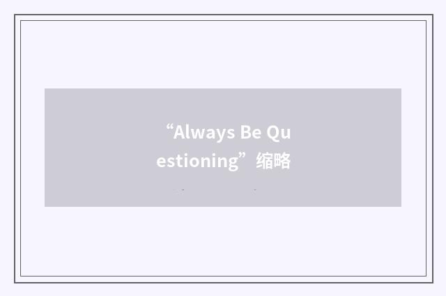 “Always Be Questioning”缩略