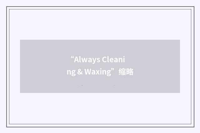 “Always Cleaning & Waxing”缩略