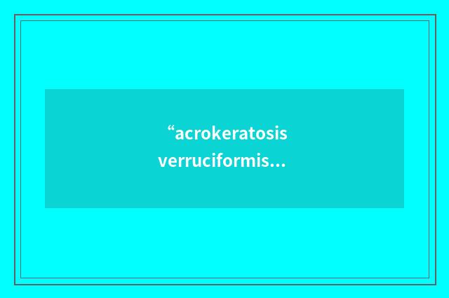 “acrokeratosis verruciformis”缩略