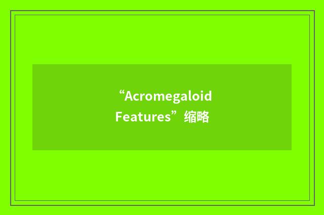 “Acromegaloid Features”缩略