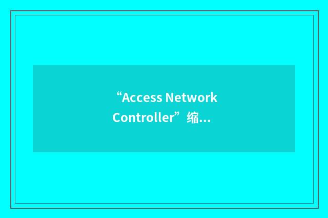 “Access Network Controller”缩略