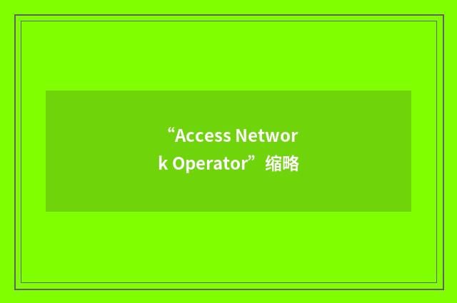 “Access Network Operator”缩略