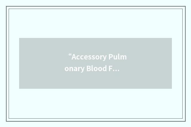 “Accessory Pulmonary Blood Flow”缩略