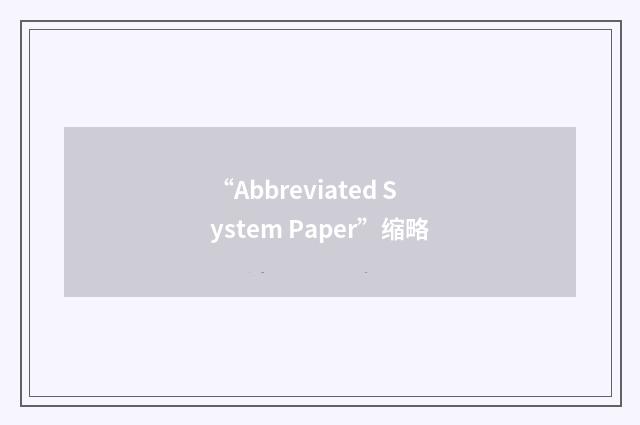 “Abbreviated System Paper”缩略