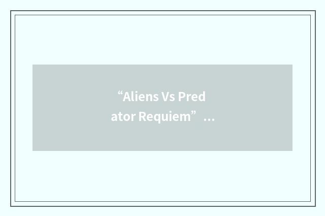 “Aliens Vs Predator Requiem”缩略